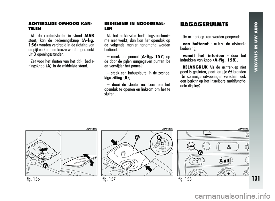 Alfa Romeo 147 2007 Instructieboek (in Dutch) WEGWIJS IN UW AUTO
ACHTERZIJDE OMHOOG KAN-
TELEN
Als de contactsleutel in stand MAR
staat, kan de bedieningsknop ( A-fig.
156) worden verdraaid in de richting van
de pijl en kan een keuze worden gemaa Alfa Romeo 147 2007 Instructieboek (in Dutch) WEGWIJS IN UW AUTO
ACHTERZIJDE OMHOOG KAN-
TELEN
Als de contactsleutel in stand MAR
staat, kan de bedieningsknop ( A-fig.
156) worden verdraaid in de richting van
de pijl en kan een keuze worden gemaa