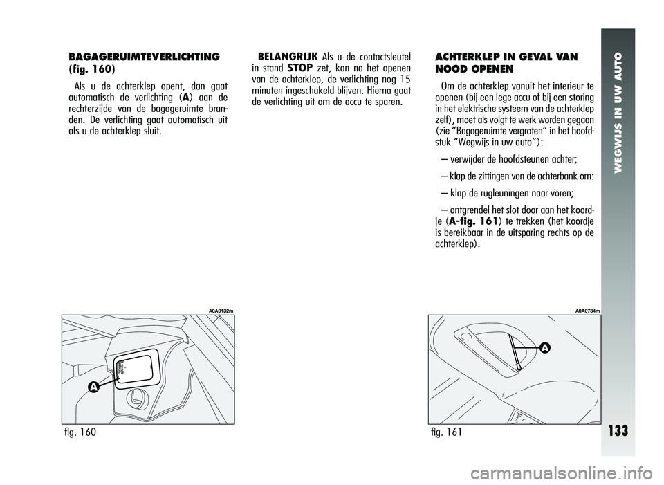 Alfa Romeo 147 2007 Instructieboek (in Dutch) WEGWIJS IN UW AUTO
fig. 161
A0A0734m
ACHTERKLEP IN GEVAL VAN
NOOD OPENEN
Om de achterklep vanuit het interieur te
openen (bij een lege accu of bij een storing
in het elektrische systeem van de achterk Alfa Romeo 147 2007 Instructieboek (in Dutch) WEGWIJS IN UW AUTO
fig. 161
A0A0734m
ACHTERKLEP IN GEVAL VAN
NOOD OPENEN
Om de achterklep vanuit het interieur te
openen (bij een lege accu of bij een storing
in het elektrische systeem van de achterk