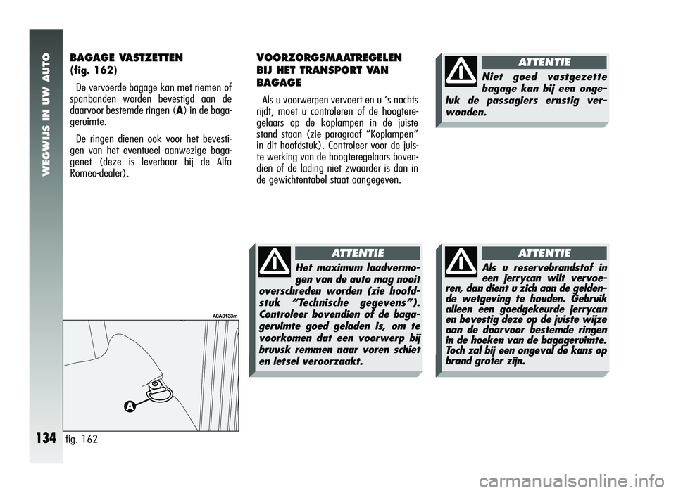 Alfa Romeo 147 2007 Instructieboek (in Dutch) WEGWIJS IN UW AUTO
134
BAGAGE VASTZETTEN
(fig. 162)De vervoerde bagage kan met riemen of
spanbanden worden bevestigd aan de
daarvoor bestemde ringen ( A) in de baga-
geruimte.
De ringen dienen ook vo Alfa Romeo 147 2007 Instructieboek (in Dutch) WEGWIJS IN UW AUTO
134
BAGAGE VASTZETTEN
(fig. 162)De vervoerde bagage kan met riemen of
spanbanden worden bevestigd aan de
daarvoor bestemde ringen ( A) in de baga-
geruimte.
De ringen dienen ook vo