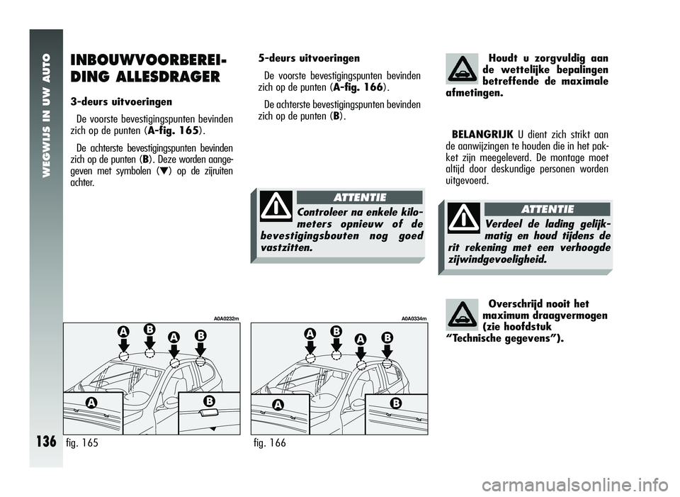 Alfa Romeo 147 2007 Instructieboek (in Dutch) WEGWIJS IN UW AUTO
136
INBOUWVOORBEREI-
DING ALLESDRAGER
3-deurs uitvoeringenDe voorste bevestigingspunten bevinden
zich op de punten ( A-fig. 165).
De achterste bevestigingspunten bevinden
zich op de Alfa Romeo 147 2007 Instructieboek (in Dutch) WEGWIJS IN UW AUTO
136
INBOUWVOORBEREI-
DING ALLESDRAGER
3-deurs uitvoeringenDe voorste bevestigingspunten bevinden
zich op de punten ( A-fig. 165).
De achterste bevestigingspunten bevinden
zich op de