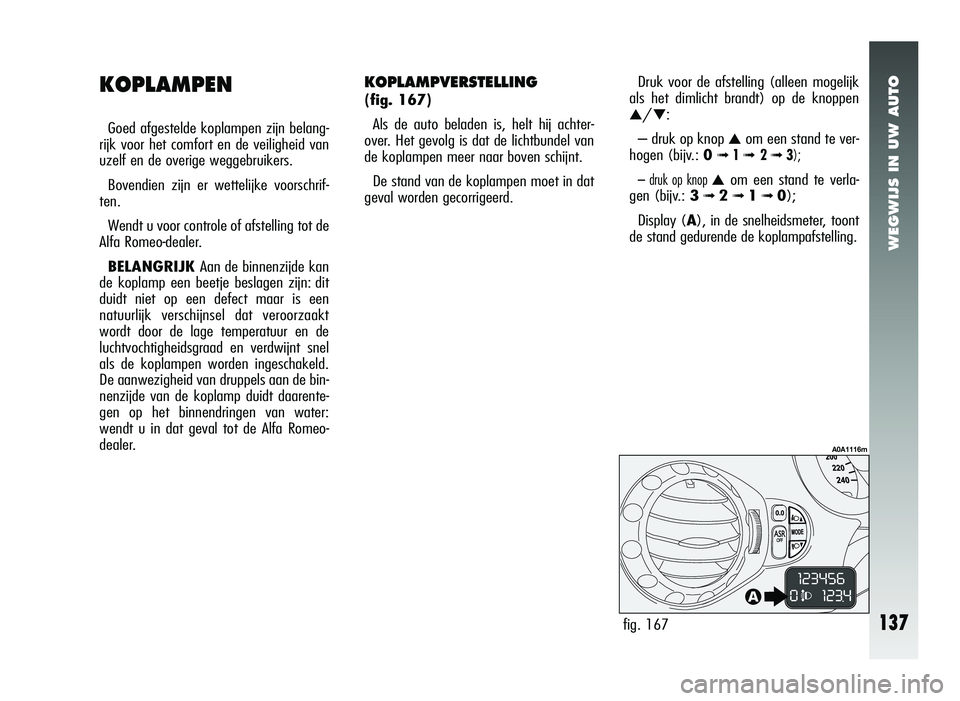 Alfa Romeo 147 2007 Instructieboek (in Dutch) WEGWIJS IN UW AUTO
Druk voor de afstelling (alleen mogelijk
als het dimlicht brandt) op de knoppen
▲/▼:
– druk op knop
▲om een stand te ver-
hogen (bijv.: 0
➟ 1➟ 2➟ 3);
– druk op k Alfa Romeo 147 2007 Instructieboek (in Dutch) WEGWIJS IN UW AUTO
Druk voor de afstelling (alleen mogelijk
als het dimlicht brandt) op de knoppen
▲/▼:
– druk op knop
▲om een stand te ver-
hogen (bijv.: 0
➟ 1➟ 2➟ 3);
– druk op k