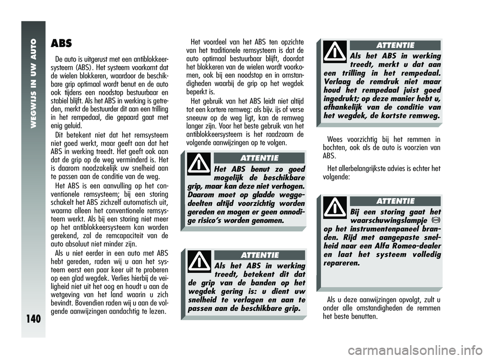 Alfa Romeo 147 2007 Instructieboek (in Dutch) WEGWIJS IN UW AUTO
140
ABS
De auto is uitgerust met een antiblokkeer-
systeem (ABS). Het systeem voorkomt dat
de wielen blokkeren, waardoor de beschik-
bare grip optimaal wordt benut en de auto
ook ti Alfa Romeo 147 2007 Instructieboek (in Dutch) WEGWIJS IN UW AUTO
140
ABS
De auto is uitgerust met een antiblokkeer-
systeem (ABS). Het systeem voorkomt dat
de wielen blokkeren, waardoor de beschik-
bare grip optimaal wordt benut en de auto
ook ti