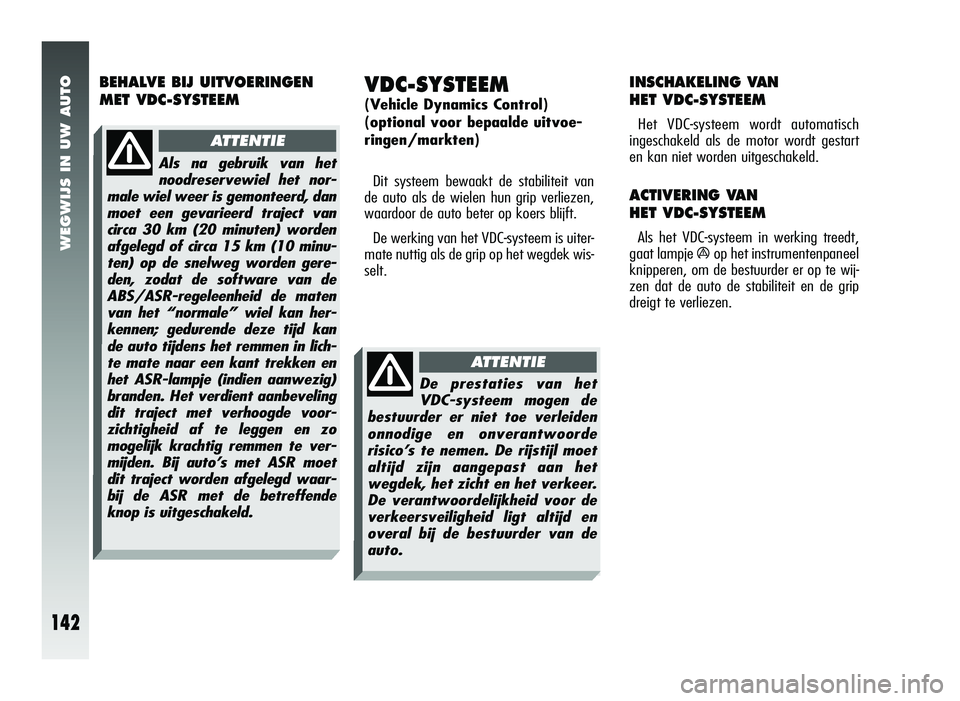 Alfa Romeo 147 2007 Instructieboek (in Dutch) WEGWIJS IN UW AUTO
142
VDC-SYSTEEM
(Vehicle Dynamics Control)
(optional voor bepaalde uitvoe-
ringen/markten)Dit systeem bewaakt de stabiliteit van
de auto als de wielen hun grip verliezen,
waardoor Alfa Romeo 147 2007 Instructieboek (in Dutch) WEGWIJS IN UW AUTO
142
VDC-SYSTEEM
(Vehicle Dynamics Control)
(optional voor bepaalde uitvoe-
ringen/markten)Dit systeem bewaakt de stabiliteit van
de auto als de wielen hun grip verliezen,
waardoor