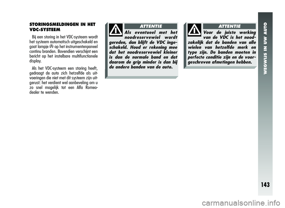 Alfa Romeo 147 2007 Instructieboek (in Dutch) WEGWIJS IN UW AUTO
STORINGSMELDINGEN IN HET
VDC-SYSTEEM
Bij een storing in het VDC-systeem wordt
het systeem automatisch uitgeschakeld en
gaat lampje
áop het instrumentenpaneel
continu branden. Bove Alfa Romeo 147 2007 Instructieboek (in Dutch) WEGWIJS IN UW AUTO
STORINGSMELDINGEN IN HET
VDC-SYSTEEM
Bij een storing in het VDC-systeem wordt
het systeem automatisch uitgeschakeld en
gaat lampje
áop het instrumentenpaneel
continu branden. Bove