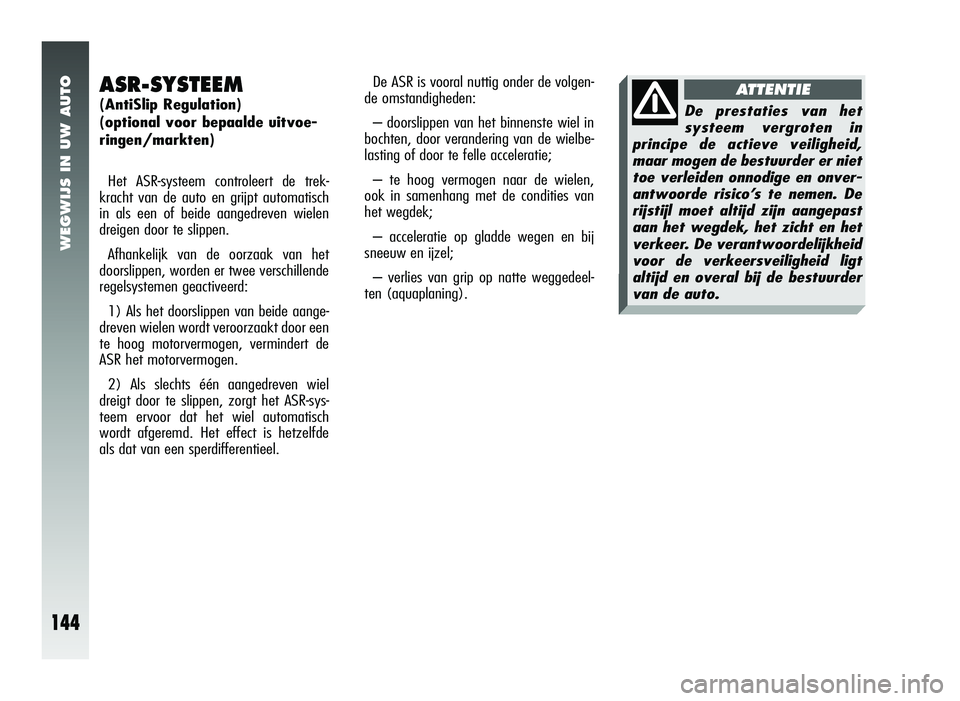 Alfa Romeo 147 2007 Instructieboek (in Dutch) WEGWIJS IN UW AUTO
144
ASR-SYSTEEM
(AntiSlip Regulation)
(optional voor bepaalde uitvoe-
ringen/markten)Het ASR-systeem controleert de trek-
kracht van de auto en grijpt automatisch
in als een of bei Alfa Romeo 147 2007 Instructieboek (in Dutch) WEGWIJS IN UW AUTO
144
ASR-SYSTEEM
(AntiSlip Regulation)
(optional voor bepaalde uitvoe-
ringen/markten)Het ASR-systeem controleert de trek-
kracht van de auto en grijpt automatisch
in als een of bei
