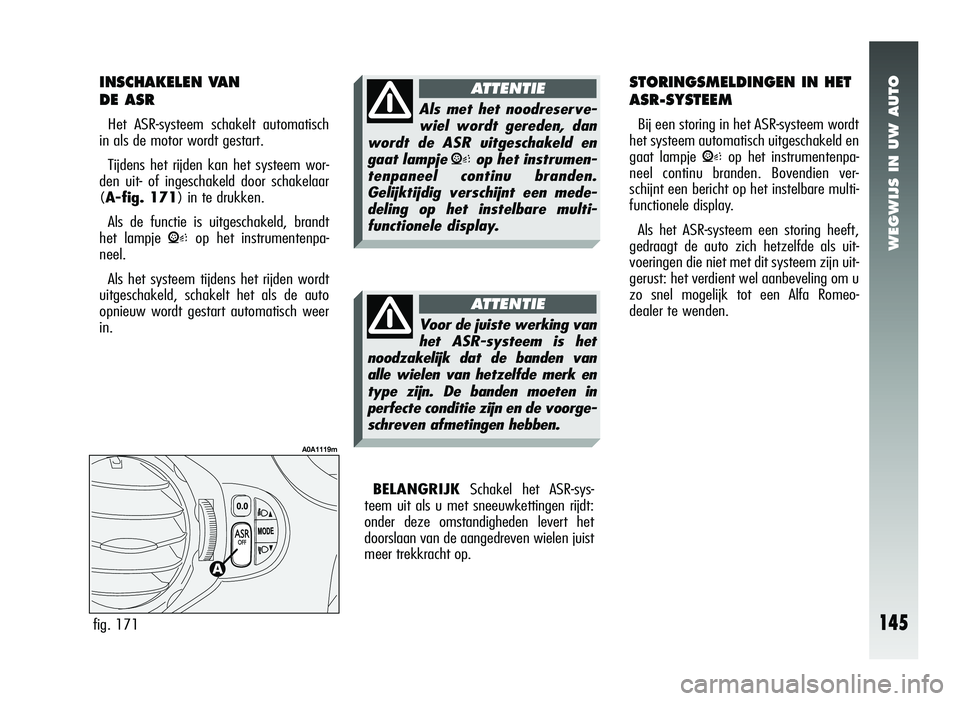 Alfa Romeo 147 2007 Instructieboek (in Dutch) WEGWIJS IN UW AUTO
STORINGSMELDINGEN IN HET
ASR-SYSTEEM
Bij een storing in het ASR-systeem wordt
het systeem automatisch uitgeschakeld en
gaat lampje
Vop het instrumentenpa-
neel continu branden. Bo Alfa Romeo 147 2007 Instructieboek (in Dutch) WEGWIJS IN UW AUTO
STORINGSMELDINGEN IN HET
ASR-SYSTEEM
Bij een storing in het ASR-systeem wordt
het systeem automatisch uitgeschakeld en
gaat lampje
Vop het instrumentenpa-
neel continu branden. Bo