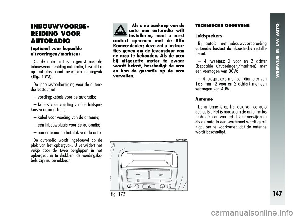 Alfa Romeo 147 2007 Instructieboek (in Dutch) WEGWIJS IN UW AUTO
INBOUWVOORBE-
REIDING VOOR
AUTORADIO
(optional voor bepaalde
uitvoeringen/markten)
Als de auto niet is uitgerust met de
inbouwvoorbereiding autoradio, beschikt u
op het dashboard o Alfa Romeo 147 2007 Instructieboek (in Dutch) WEGWIJS IN UW AUTO
INBOUWVOORBE-
REIDING VOOR
AUTORADIO
(optional voor bepaalde
uitvoeringen/markten)
Als de auto niet is uitgerust met de
inbouwvoorbereiding autoradio, beschikt u
op het dashboard o