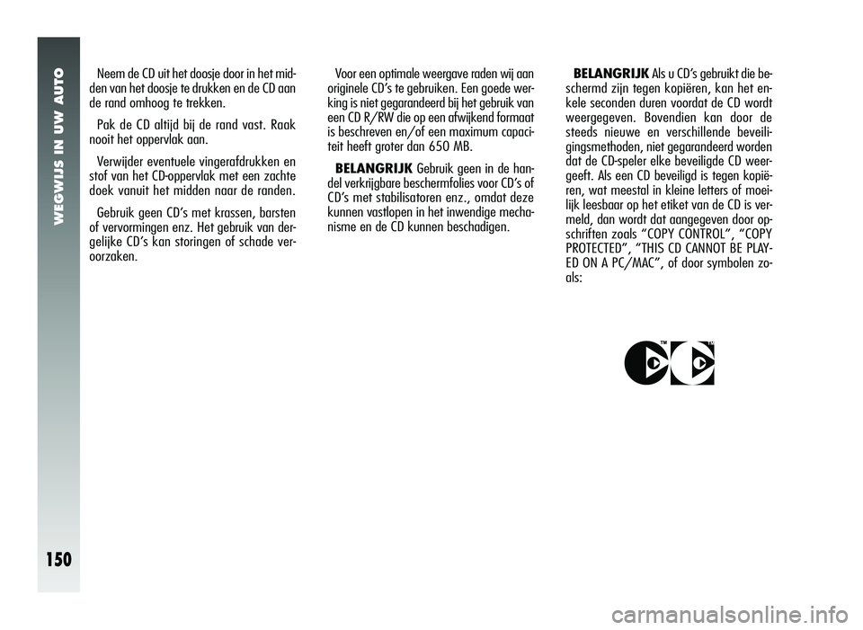 Alfa Romeo 147 2011 Instructieboek (in Dutch) WEGWIJS IN UW AUTO
150
Neem de CD uit het doosje door in het mid-
den van het doosje te drukken en de CD aan
de rand omhoog te trekken.
Pak de CD altijd bij de rand vast. Raak
nooit het oppervlak aan Alfa Romeo 147 2011 Instructieboek (in Dutch) WEGWIJS IN UW AUTO
150
Neem de CD uit het doosje door in het mid-
den van het doosje te drukken en de CD aan
de rand omhoog te trekken.
Pak de CD altijd bij de rand vast. Raak
nooit het oppervlak aan