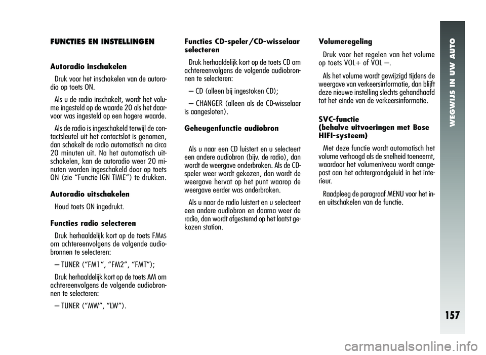 Alfa Romeo 147 2006  Instructieboek (in Dutch) WEGWIJS IN UW AUTO
157
FUNCTIES EN INSTELLINGEN
Autoradio inschakelenDruk voor het inschakelen van de autora-
dio op toets ON. 
Als u de radio inschakelt, wordt het volu-
me ingesteld op de waarde 20 