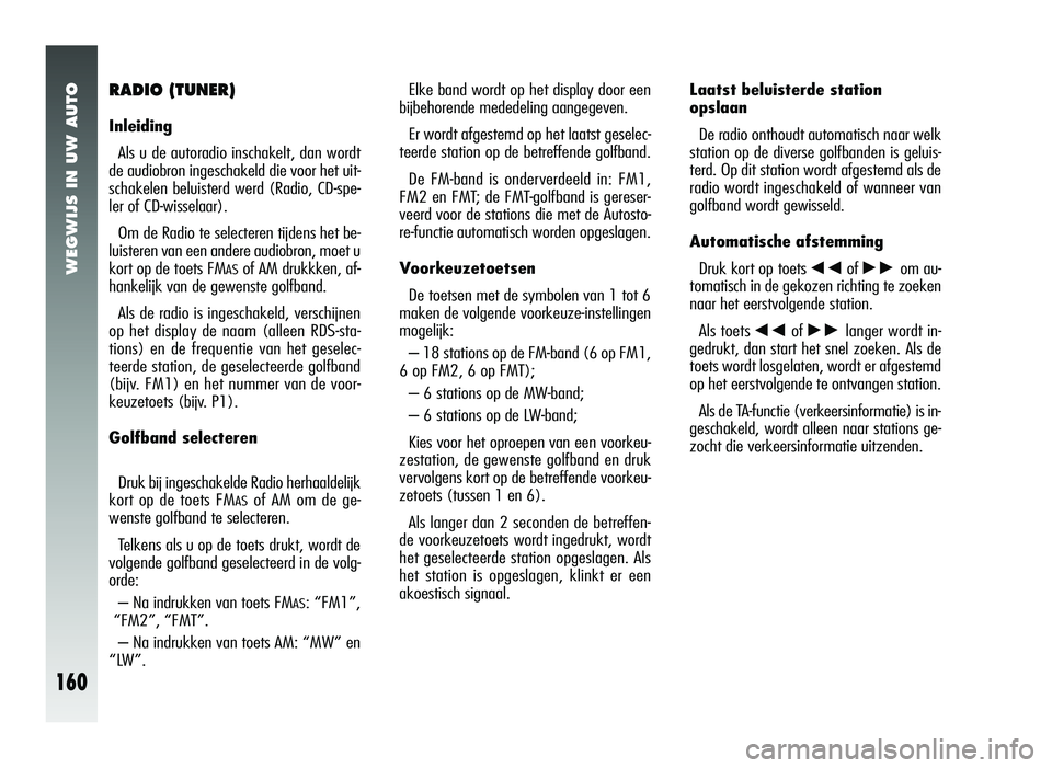 Alfa Romeo 147 2011 Instructieboek (in Dutch) WEGWIJS IN UW AUTO
160
RADIO (TUNER)
InleidingAls u de autoradio inschakelt, dan wordt
de audiobron ingeschakeld die voor het uit-
schakelen beluisterd werd (Radio, CD-spe-
ler of CD-wisselaar).
Om de Alfa Romeo 147 2011 Instructieboek (in Dutch) WEGWIJS IN UW AUTO
160
RADIO (TUNER)
InleidingAls u de autoradio inschakelt, dan wordt
de audiobron ingeschakeld die voor het uit-
schakelen beluisterd werd (Radio, CD-spe-
ler of CD-wisselaar).
Om de