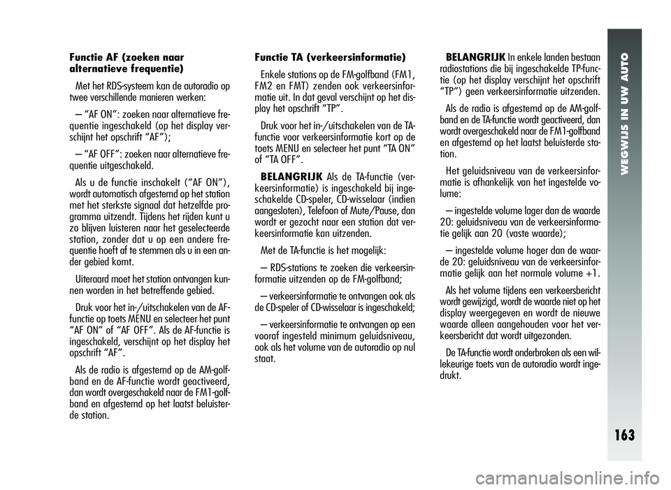 Alfa Romeo 147 2011 Instructieboek (in Dutch) WEGWIJS IN UW AUTO
163
Functie AF (zoeken naar
alternatieve frequentie)Met het RDS-systeem kan de autoradio op
twee verschillende manieren werken:
– “AF ON”: zoeken naar alternatieve fre-
quenti Alfa Romeo 147 2011 Instructieboek (in Dutch) WEGWIJS IN UW AUTO
163
Functie AF (zoeken naar
alternatieve frequentie)Met het RDS-systeem kan de autoradio op
twee verschillende manieren werken:
– “AF ON”: zoeken naar alternatieve fre-
quenti