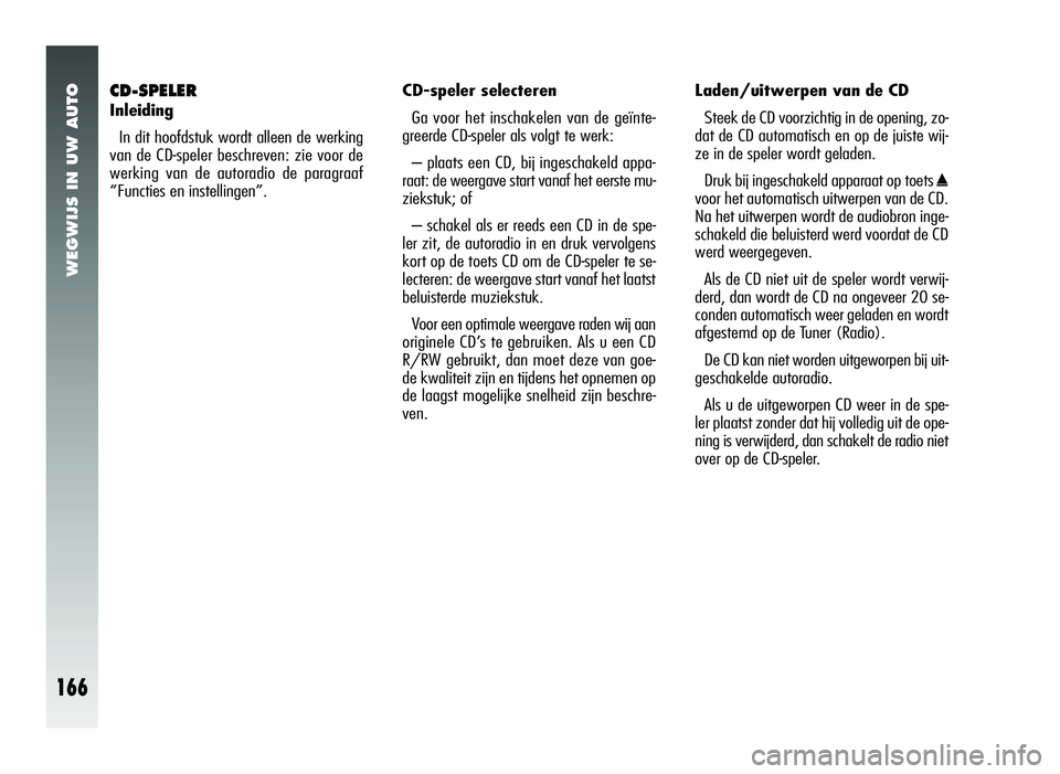 Alfa Romeo 147 2011 Instructieboek (in Dutch) WEGWIJS IN UW AUTO
166
CD-SPELER
InleidingIn dit hoofdstuk wordt alleen de werking
van de CD-speler beschreven: zie voor de
werking van de autoradio de paragraaf
“Functies en instellingen”. CD-spe Alfa Romeo 147 2011 Instructieboek (in Dutch) WEGWIJS IN UW AUTO
166
CD-SPELER
InleidingIn dit hoofdstuk wordt alleen de werking
van de CD-speler beschreven: zie voor de
werking van de autoradio de paragraaf
“Functies en instellingen”. CD-spe