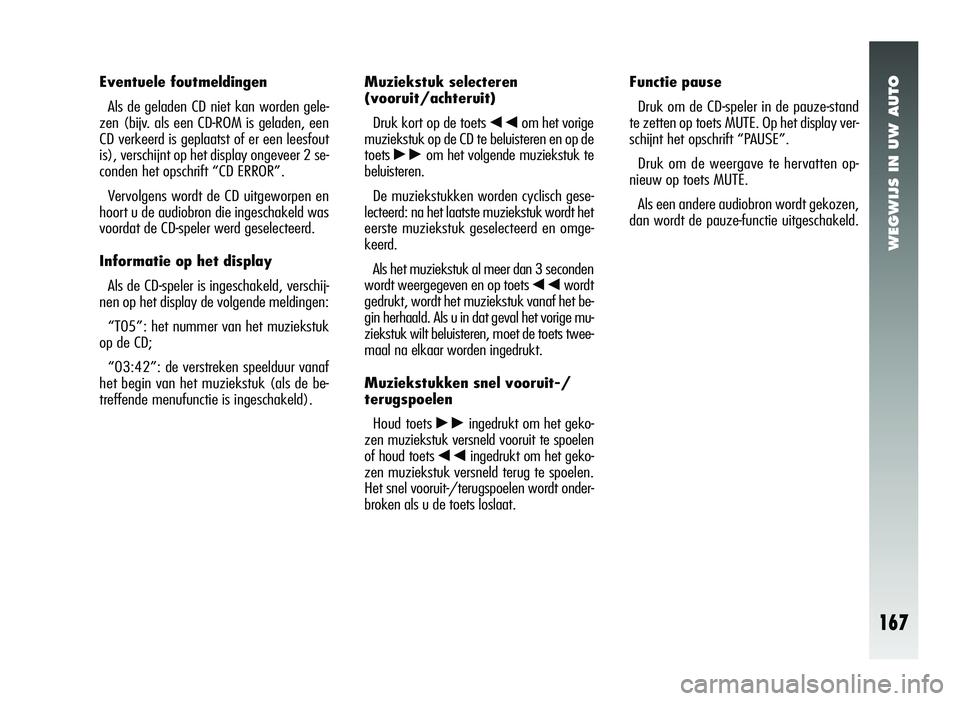 Alfa Romeo 147 2011 Instructieboek (in Dutch) WEGWIJS IN UW AUTO
167
Eventuele foutmeldingenAls de geladen CD niet kan worden gele-
zen (bijv. als een CD-ROM is geladen, een
CD verkeerd is geplaatst of er een leesfout
is), verschijnt op het displ Alfa Romeo 147 2011 Instructieboek (in Dutch) WEGWIJS IN UW AUTO
167
Eventuele foutmeldingenAls de geladen CD niet kan worden gele-
zen (bijv. als een CD-ROM is geladen, een
CD verkeerd is geplaatst of er een leesfout
is), verschijnt op het displ