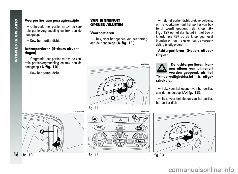 Alfa Romeo 147 2006  Instructieboek (in Dutch) VAN BINNENUIT
OPENEN/SLUITEN
Voorportieren– Trek, voor het openen van het portier,
aan de handgreep ( A-fig. 11).
fig. 11
A0A0324m
fig. 12
A0A1002m
WEGWIJS IN UW AUTO
16
Voorportier aan passagierszi