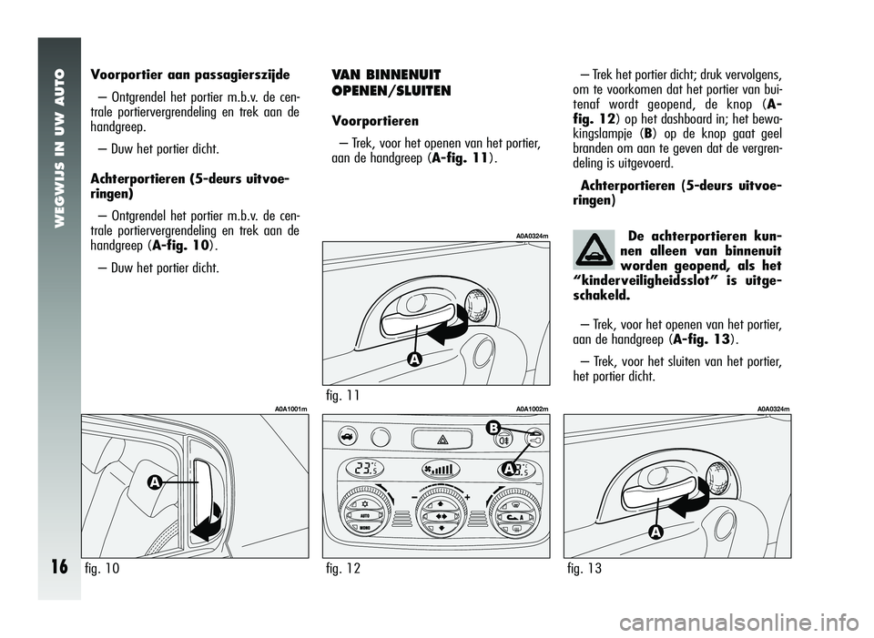 Alfa Romeo 147 2010 Instructieboek (in Dutch) VAN BINNENUIT
OPENEN/SLUITEN
Voorportieren– Trek, voor het openen van het portier,
aan de handgreep ( A-fig. 11).
fig. 11
A0A0324m
fig. 12
A0A1002m
WEGWIJS IN UW AUTO
16
Voorportier aan passagierszi Alfa Romeo 147 2010 Instructieboek (in Dutch) VAN BINNENUIT
OPENEN/SLUITEN
Voorportieren– Trek, voor het openen van het portier,
aan de handgreep ( A-fig. 11).
fig. 11
A0A0324m
fig. 12
A0A1002m
WEGWIJS IN UW AUTO
16
Voorportier aan passagierszi