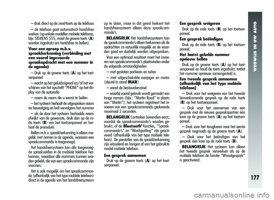 Alfa Romeo 147 2007 Instructieboek (in Dutch) WEGWIJS IN UW AUTO
177
– druk direct op de zend-toets op de telefoon
– de telefoon gaat automatisch handsfree
werken (op enkele modellen mobiele telefoons,
bijv. SIEMENS S55, moet de groene toets Alfa Romeo 147 2007 Instructieboek (in Dutch) WEGWIJS IN UW AUTO
177
– druk direct op de zend-toets op de telefoon
– de telefoon gaat automatisch handsfree
werken (op enkele modellen mobiele telefoons,
bijv. SIEMENS S55, moet de groene toets