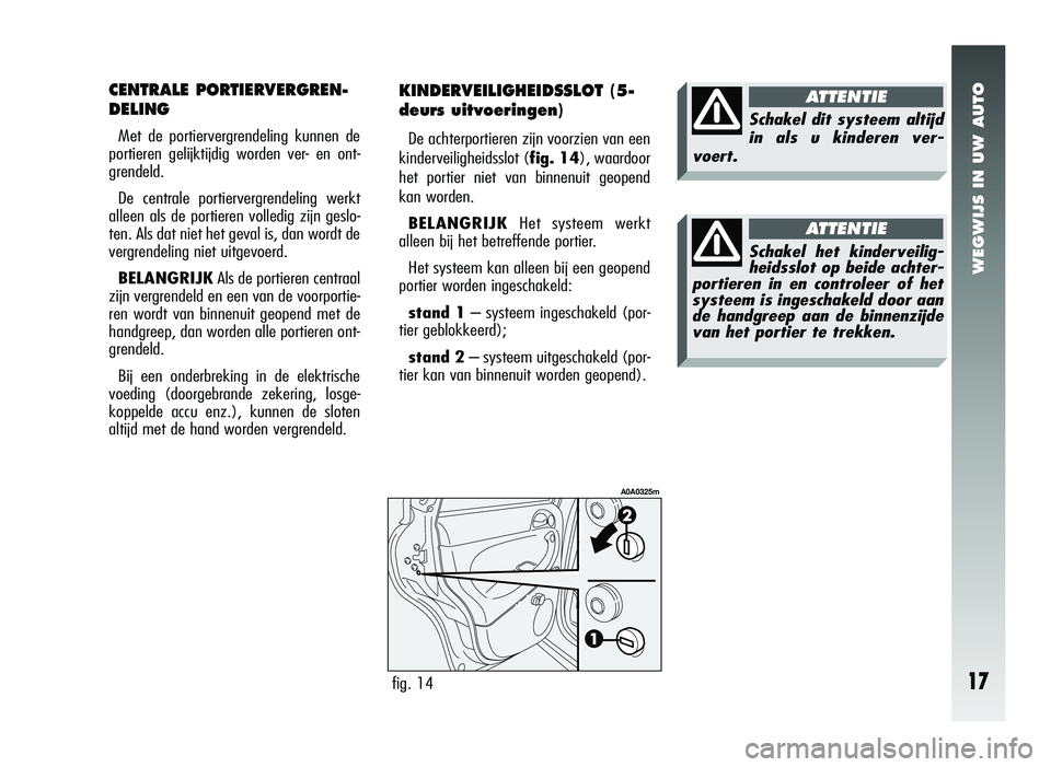 Alfa Romeo 147 2010 Instructieboek (in Dutch) WEGWIJS IN UW AUTO
17
CENTRALE PORTIERVERGREN-
DELING
Met de portiervergrendeling kunnen de
portieren gelijktijdig worden ver- en ont-
grendeld.
De centrale portiervergrendeling werkt
alleen als de po Alfa Romeo 147 2010 Instructieboek (in Dutch) WEGWIJS IN UW AUTO
17
CENTRALE PORTIERVERGREN-
DELING
Met de portiervergrendeling kunnen de
portieren gelijktijdig worden ver- en ont-
grendeld.
De centrale portiervergrendeling werkt
alleen als de po