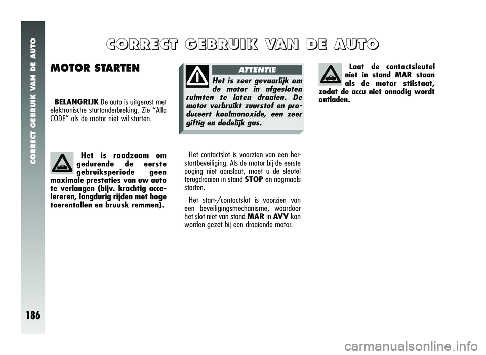 Alfa Romeo 147 2007  Instructieboek (in Dutch) CORRECT GEBRUIK VAN DE AUTO
186
Het contactslot is voorzien van een her-
startbeveiliging. Als de motor bij de eerste
poging niet aanslaat, moet u de sleutel
terugdraaien in stand  STOPen nogmaals
sta