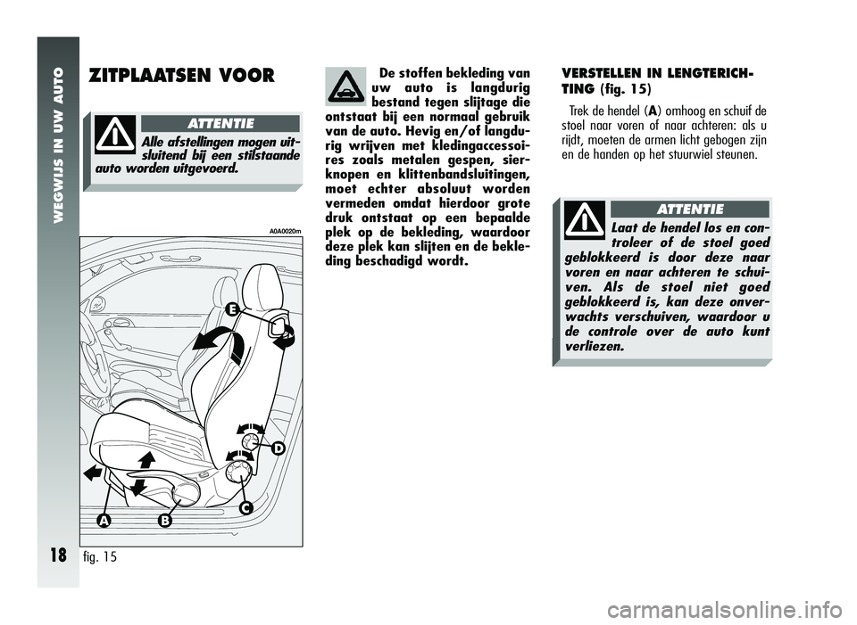 Alfa Romeo 147 2010 Instructieboek (in Dutch) VERSTELLEN IN LENGTERICH-
TING
(fig. 15)
Trek de hendel (A) omhoog en schuif de
stoel naar voren of naar achteren: als u
rijdt, moeten de armen licht gebogen zijn
en de handen op het stuurwiel steune Alfa Romeo 147 2010 Instructieboek (in Dutch) VERSTELLEN IN LENGTERICH-
TING
(fig. 15)
Trek de hendel (A) omhoog en schuif de
stoel naar voren of naar achteren: als u
rijdt, moeten de armen licht gebogen zijn
en de handen op het stuurwiel steune