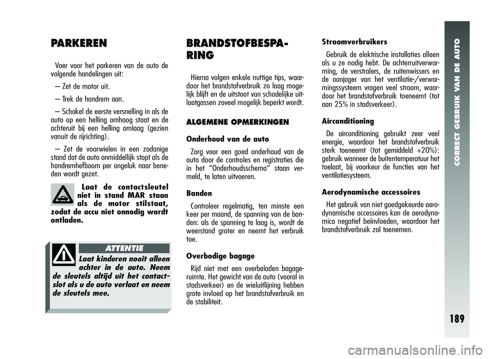 Alfa Romeo 147 2007 Instructieboek (in Dutch) CORRECT GEBRUIK VAN DE AUTO
189
PARKEREN
Voer voor het parkeren van de auto de
volgende handelingen uit:
– Zet de motor uit.
– Trek de handrem aan.
– Schakel de eerste versnelling in als de
auto Alfa Romeo 147 2007 Instructieboek (in Dutch) CORRECT GEBRUIK VAN DE AUTO
189
PARKEREN
Voer voor het parkeren van de auto de
volgende handelingen uit:
– Zet de motor uit.
– Trek de handrem aan.
– Schakel de eerste versnelling in als de
auto
