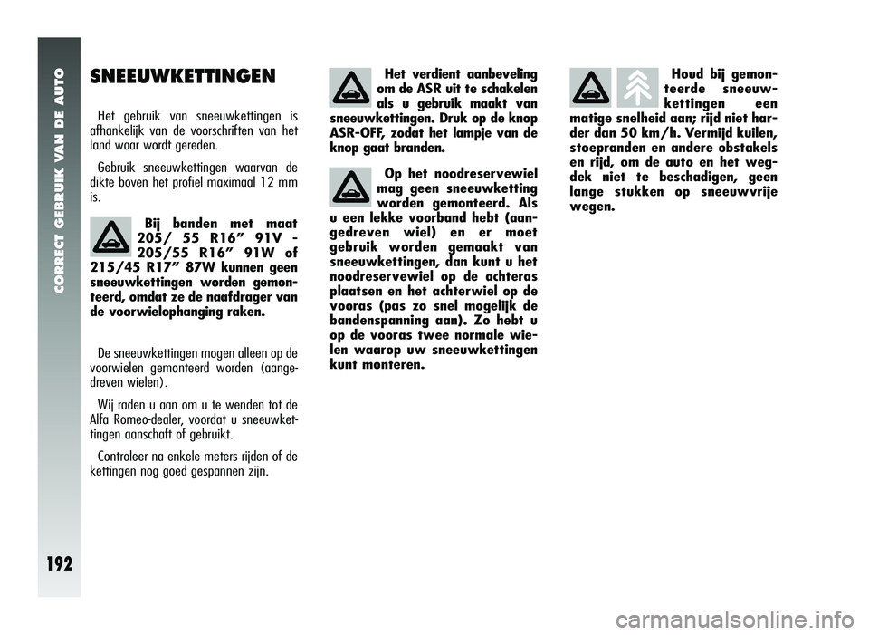 Alfa Romeo 147 2007 Instructieboek (in Dutch) CORRECT GEBRUIK VAN DE AUTO
192
Houd bij gemon-
teerde sneeuw-
kettingen een
matige snelheid aan; rijd niet har-
der dan 50 km/h. Vermijd kuilen,
stoepranden en andere obstakels
en rijd, om de auto en Alfa Romeo 147 2007 Instructieboek (in Dutch) CORRECT GEBRUIK VAN DE AUTO
192
Houd bij gemon-
teerde sneeuw-
kettingen een
matige snelheid aan; rijd niet har-
der dan 50 km/h. Vermijd kuilen,
stoepranden en andere obstakels
en rijd, om de auto en