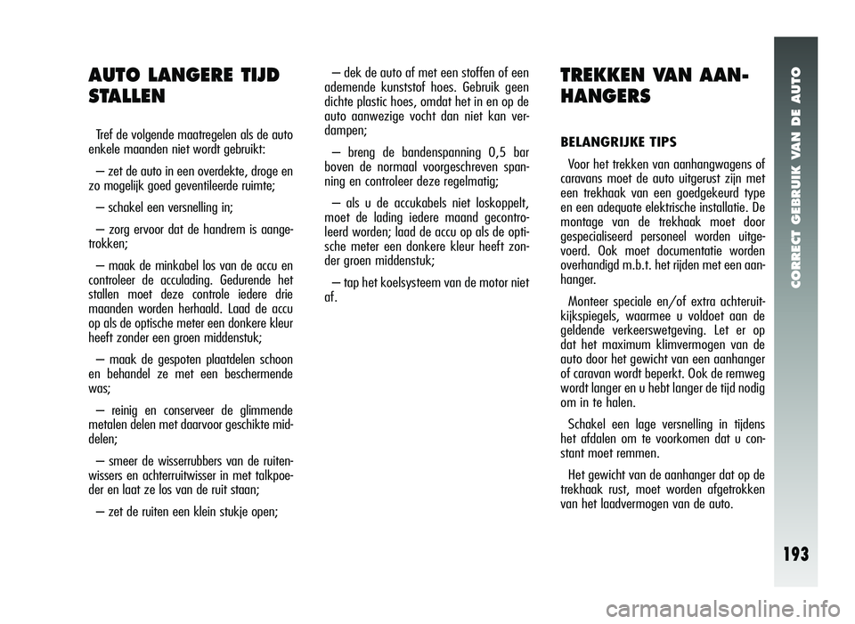 Alfa Romeo 147 2007 Instructieboek (in Dutch) CORRECT GEBRUIK VAN DE AUTO
193
– dek de auto af met een stoffen of een
ademende kunststof hoes. Gebruik geen
dichte plastic hoes, omdat het in en op de
auto aanwezige vocht dan niet kan ver-
dampen Alfa Romeo 147 2007 Instructieboek (in Dutch) CORRECT GEBRUIK VAN DE AUTO
193
– dek de auto af met een stoffen of een
ademende kunststof hoes. Gebruik geen
dichte plastic hoes, omdat het in en op de
auto aanwezige vocht dan niet kan ver-
dampen