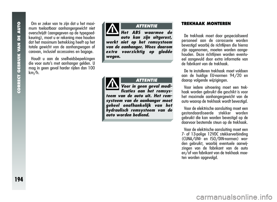 Alfa Romeo 147 2007 Instructieboek (in Dutch) CORRECT GEBRUIK VAN DE AUTO
194
Het ABS waarmee de
auto kan zijn uitgerust,
werkt niet op het remsysteem
van de aanhanger. Wees daarom
extra voorzichtig op gladde
wegen.
AT T ENTIE
Voer in geen geval Alfa Romeo 147 2007 Instructieboek (in Dutch) CORRECT GEBRUIK VAN DE AUTO
194
Het ABS waarmee de
auto kan zijn uitgerust,
werkt niet op het remsysteem
van de aanhanger. Wees daarom
extra voorzichtig op gladde
wegen.
AT T ENTIE
Voer in geen geval