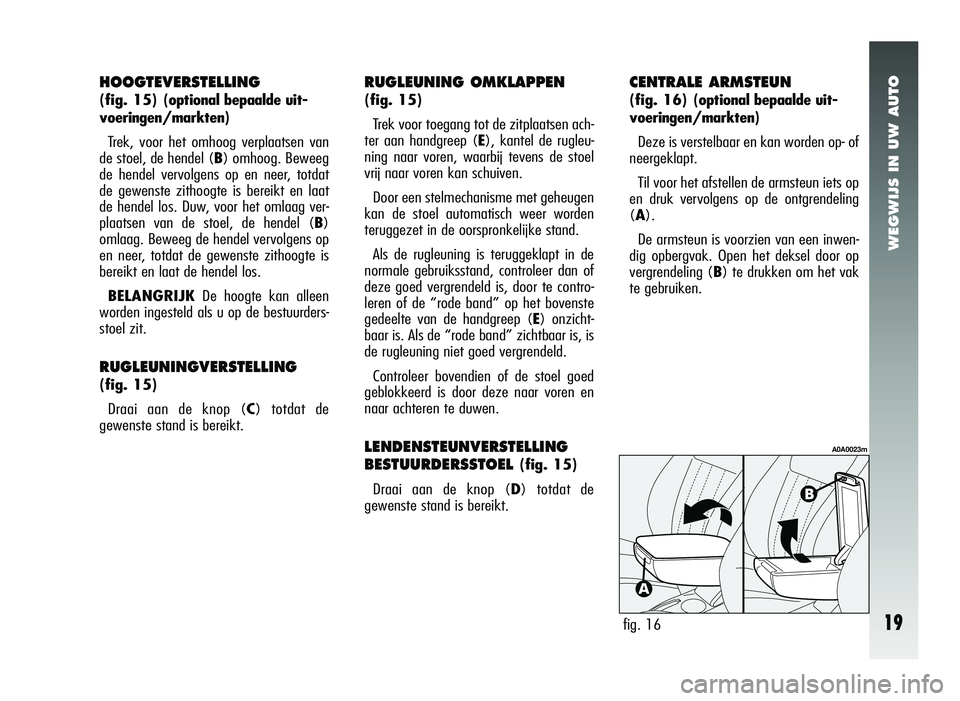 Alfa Romeo 147 2007 Instructieboek (in Dutch) WEGWIJS IN UW AUTO
19
RUGLEUNING OMKLAPPEN
(fig. 15)Trek voor toegang tot de zitplaatsen ach-
ter aan handgreep ( E), kantel de rugleu-
ning naar voren, waarbij tevens de stoel
vrij naar voren kan sch Alfa Romeo 147 2007 Instructieboek (in Dutch) WEGWIJS IN UW AUTO
19
RUGLEUNING OMKLAPPEN
(fig. 15)Trek voor toegang tot de zitplaatsen ach-
ter aan handgreep ( E), kantel de rugleu-
ning naar voren, waarbij tevens de stoel
vrij naar voren kan sch