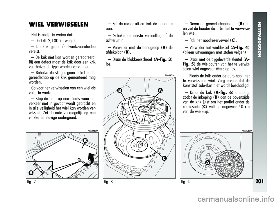 Alfa Romeo 147 2011 Instructieboek (in Dutch) NOODGEVALLEN
201
WIEL VERWISSELEN
Het is nodig te weten dat:
– De krik 2,100 kg weegt.
– De krik geen afstelwerkzaamheden
vereist.
– De krik niet kan worden gerepareerd.
Bij een defect moet de k Alfa Romeo 147 2011 Instructieboek (in Dutch) NOODGEVALLEN
201
WIEL VERWISSELEN
Het is nodig te weten dat:
– De krik 2,100 kg weegt.
– De krik geen afstelwerkzaamheden
vereist.
– De krik niet kan worden gerepareerd.
Bij een defect moet de k