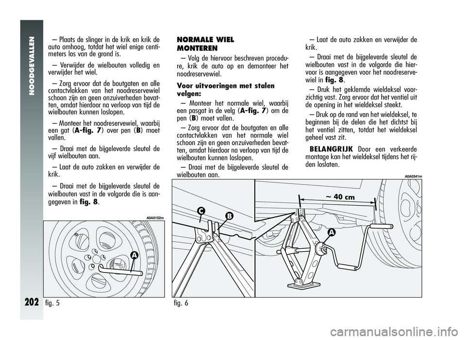 Alfa Romeo 147 2011 Instructieboek (in Dutch) NOODGEVALLEN
202
– Plaats de slinger in de krik en krik de
auto omhoog, totdat het wiel enige centi-
meters los van de grond is.
– Verwijder de wielbouten volledig en
verwijder het wiel.
– Zorg Alfa Romeo 147 2011 Instructieboek (in Dutch) NOODGEVALLEN
202
– Plaats de slinger in de krik en krik de
auto omhoog, totdat het wiel enige centi-
meters los van de grond is.
– Verwijder de wielbouten volledig en
verwijder het wiel.
– Zorg