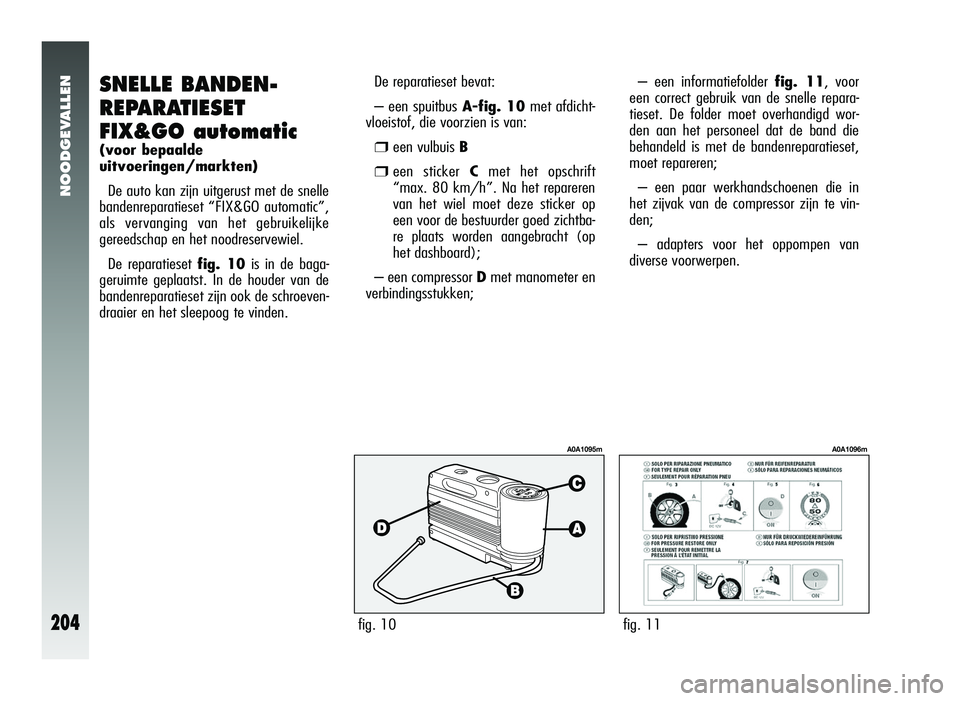 Alfa Romeo 147 2011 Instructieboek (in Dutch) NOODGEVALLEN
204
SNELLE BANDEN-
REPARATIESET
FIX&GO automatic
(voor bepaalde
uitvoeringen/markten)De auto kan zijn uitgerust met de snelle
bandenreparatieset “FIX&GO automatic”,
als vervanging van Alfa Romeo 147 2011 Instructieboek (in Dutch) NOODGEVALLEN
204
SNELLE BANDEN-
REPARATIESET
FIX&GO automatic
(voor bepaalde
uitvoeringen/markten)De auto kan zijn uitgerust met de snelle
bandenreparatieset “FIX&GO automatic”,
als vervanging van