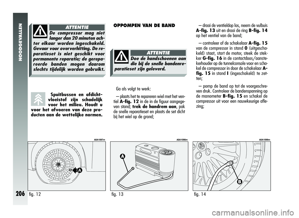 Alfa Romeo 147 2011 Instructieboek (in Dutch) Spuitbussen en afdicht-
vloeistof zijn schadelijk
voor het milieu. Houdt u
voor het afvoeren van deze pro-
ducten aan de wettelijke normen.
NOODGEVALLEN
206
OPPOMPEN VAN DE BAND– draai de ventieldop Alfa Romeo 147 2011 Instructieboek (in Dutch) Spuitbussen en afdicht-
vloeistof zijn schadelijk
voor het milieu. Houdt u
voor het afvoeren van deze pro-
ducten aan de wettelijke normen.
NOODGEVALLEN
206
OPPOMPEN VAN DE BAND– draai de ventieldop