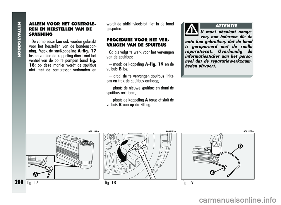 Alfa Romeo 147 2011 Instructieboek (in Dutch) NOODGEVALLEN
208fig. 17
A0A1101m
fig. 18
A0A1102m
fig. 19
A0A1103m
wordt de afdichtvloeistof niet in de band
gespoten.
PROCEDURE VOOR HET VER-
VANGEN VAN DE SPUITBUS
Ga als volgt te werk voor het verv Alfa Romeo 147 2011 Instructieboek (in Dutch) NOODGEVALLEN
208fig. 17
A0A1101m
fig. 18
A0A1102m
fig. 19
A0A1103m
wordt de afdichtvloeistof niet in de band
gespoten.
PROCEDURE VOOR HET VER-
VANGEN VAN DE SPUITBUS
Ga als volgt te werk voor het verv