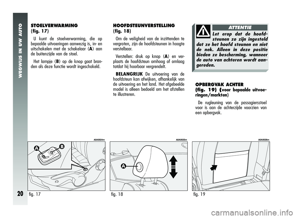 Alfa Romeo 147 2006  Instructieboek (in Dutch) WEGWIJS IN UW AUTO
20
OPBERGVAK ACHTER 
(fig. 19) 
(voor bepaalde uitvoe-
ringen/markten)
De rugleuning van de passagiersstoel
voor is aan de achterzijde voorzien van
een opbergvak.
STOELVERWARMING 
(