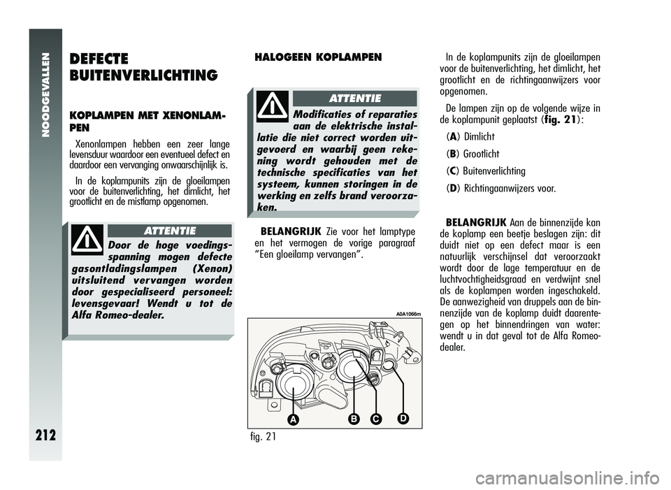 Alfa Romeo 147 2011 Instructieboek (in Dutch) HALOGEEN KOPLAMPEN
BELANGRIJKZie voor het lamptype
en het vermogen de vorige paragraaf
“Een gloeilamp vervangen”.
fig. 21
A0A1066m
Modificaties of reparaties
aan de elektrische instal-
latie die n Alfa Romeo 147 2011 Instructieboek (in Dutch) HALOGEEN KOPLAMPEN
BELANGRIJKZie voor het lamptype
en het vermogen de vorige paragraaf
“Een gloeilamp vervangen”.
fig. 21
A0A1066m
Modificaties of reparaties
aan de elektrische instal-
latie die n