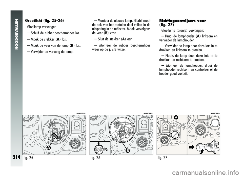 Alfa Romeo 147 2011 Instructieboek (in Dutch) NOODGEVALLEN
214
Grootlicht (fig. 25-26)
Gloeilamp vervangen:
– Schuif de rubber beschermhoes los.
– Maak de stekker (A) los.
– Maak de veer van de lamp ( B) los.
– Verwijder en vervang de lam Alfa Romeo 147 2011 Instructieboek (in Dutch) NOODGEVALLEN
214
Grootlicht (fig. 25-26)
Gloeilamp vervangen:
– Schuif de rubber beschermhoes los.
– Maak de stekker (A) los.
– Maak de veer van de lamp ( B) los.
– Verwijder en vervang de lam
