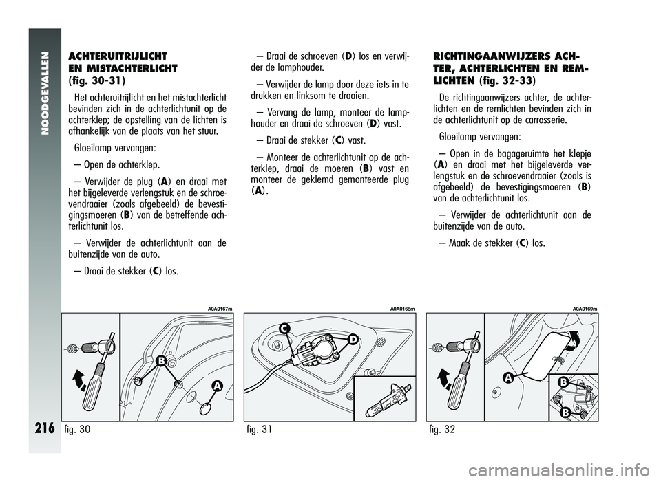 Alfa Romeo 147 2011 Instructieboek (in Dutch) NOODGEVALLEN
216
ACHTERUITRIJLICHT
EN MISTACHTERLICHT
(fig. 30-31)Het achteruitrijlicht en het mistachterlicht
bevinden zich in de achterlichtunit op de
achterklep; de opstelling van de lichten is
a Alfa Romeo 147 2011 Instructieboek (in Dutch) NOODGEVALLEN
216
ACHTERUITRIJLICHT
EN MISTACHTERLICHT
(fig. 30-31)Het achteruitrijlicht en het mistachterlicht
bevinden zich in de achterlichtunit op de
achterklep; de opstelling van de lichten is
a