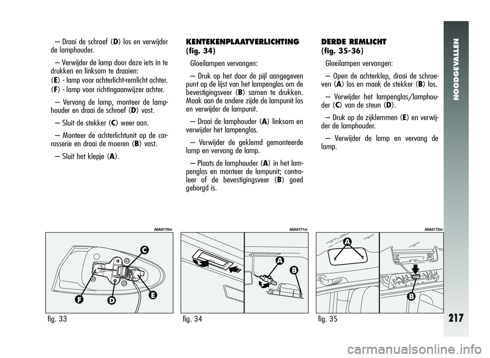Alfa Romeo 147 2011 Instructieboek (in Dutch) NOODGEVALLEN
217
KENTEKENPLAATVERLICHTING
(fig. 34)Gloeilampen vervangen:
– Druk op het door de pijl aangegeven
punt op de lijst van het lampenglas om de
bevestigingsveer (B) samen te drukken.
Maak Alfa Romeo 147 2011 Instructieboek (in Dutch) NOODGEVALLEN
217
KENTEKENPLAATVERLICHTING
(fig. 34)Gloeilampen vervangen:
– Druk op het door de pijl aangegeven
punt op de lijst van het lampenglas om de
bevestigingsveer (B) samen te drukken.
Maak