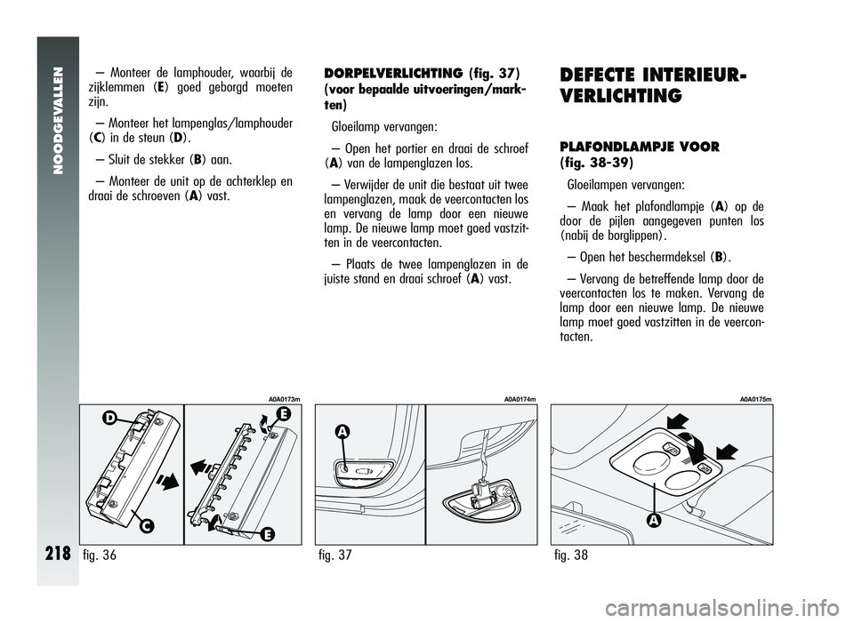 Alfa Romeo 147 2011 Instructieboek (in Dutch) NOODGEVALLEN
218
– Monteer de lamphouder, waarbij de
zijklemmen (E) goed geborgd moeten
zijn.
– Monteer het lampenglas/lamphouder
(C) in de steun (D).
– Sluit de stekker ( B) aan.
– Monteer de Alfa Romeo 147 2011 Instructieboek (in Dutch) NOODGEVALLEN
218
– Monteer de lamphouder, waarbij de
zijklemmen (E) goed geborgd moeten
zijn.
– Monteer het lampenglas/lamphouder
(C) in de steun (D).
– Sluit de stekker ( B) aan.
– Monteer de