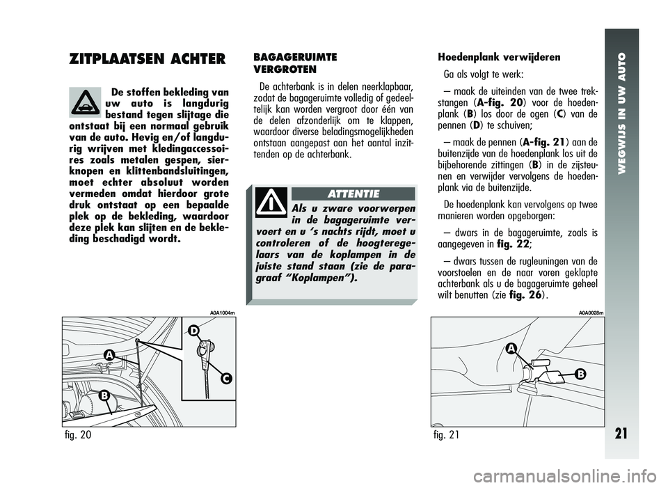 Alfa Romeo 147 2006  Instructieboek (in Dutch) WEGWIJS IN UW AUTO
21
ZITPLAATSEN ACHTER
De stoffen bekleding van
uw auto is langdurig
bestand tegen slijtage die
ontstaat bij een normaal gebruik
van de auto. Hevig en/of langdu-
rig wrijven met kled