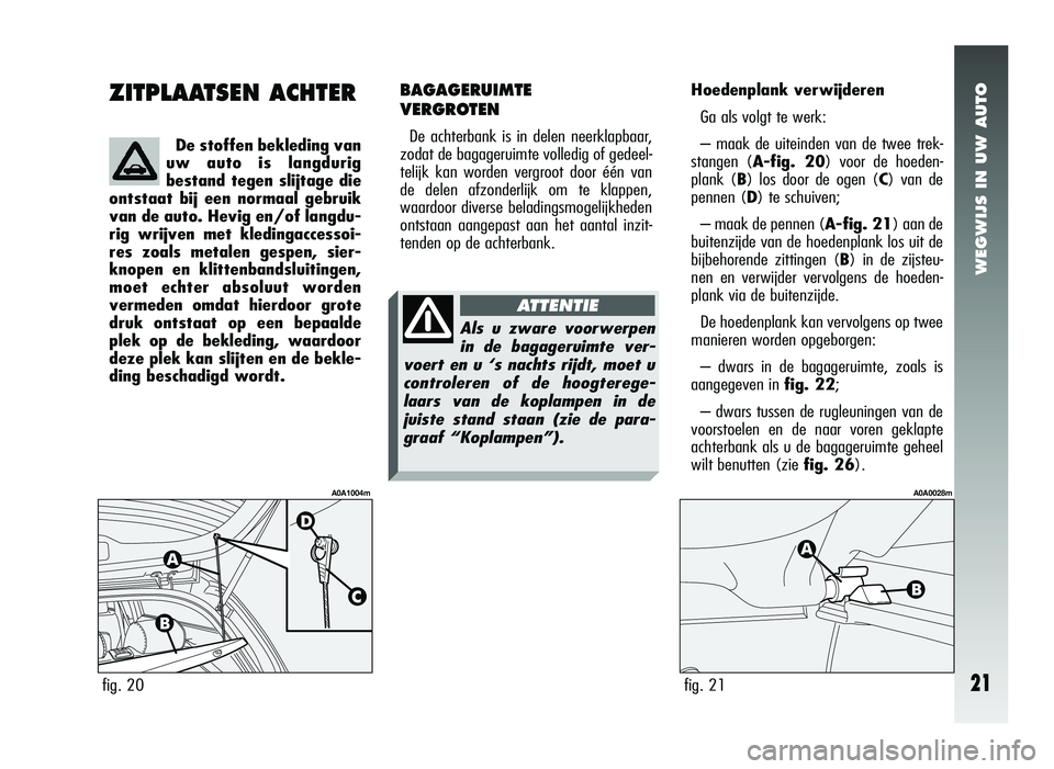 Alfa Romeo 147 2007 Instructieboek (in Dutch) WEGWIJS IN UW AUTO
21
ZITPLAATSEN ACHTER
De stoffen bekleding van
uw auto is langdurig
bestand tegen slijtage die
ontstaat bij een normaal gebruik
van de auto. Hevig en/of langdu-
rig wrijven met kled Alfa Romeo 147 2007 Instructieboek (in Dutch) WEGWIJS IN UW AUTO
21
ZITPLAATSEN ACHTER
De stoffen bekleding van
uw auto is langdurig
bestand tegen slijtage die
ontstaat bij een normaal gebruik
van de auto. Hevig en/of langdu-
rig wrijven met kled