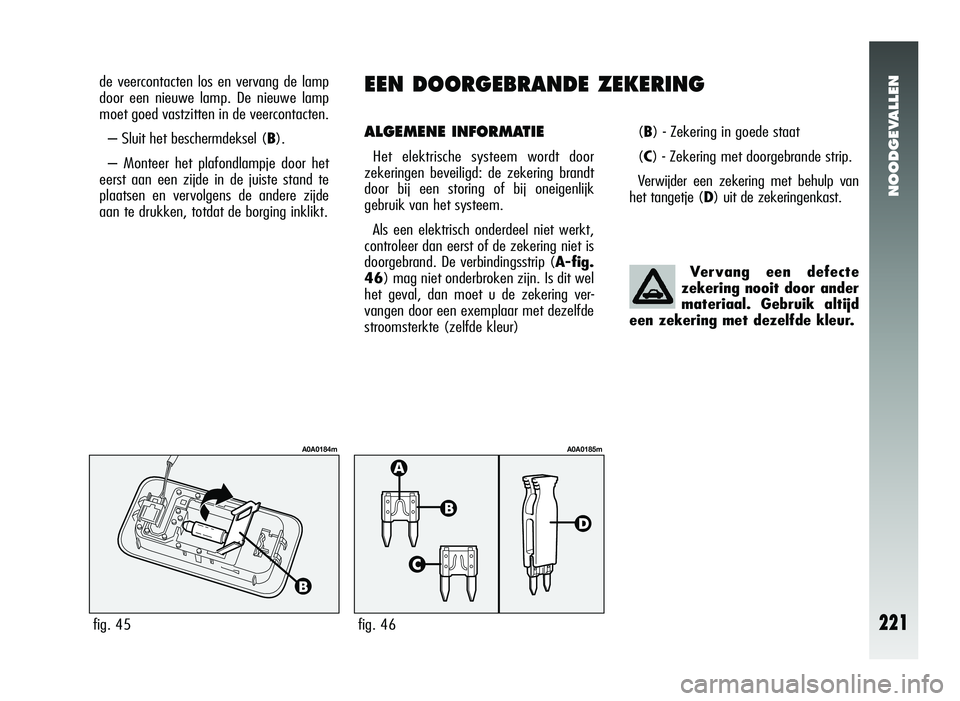 Alfa Romeo 147 2011 Instructieboek (in Dutch) NOODGEVALLEN
221
EEN DOORGEBRANDE ZEKERING
ALGEMENE INFORMATIE
Het elektrische systeem wordt door
zekeringen beveiligd: de zekering brandt
door bij een storing of bij oneigenlijk
gebruik van het syste Alfa Romeo 147 2011 Instructieboek (in Dutch) NOODGEVALLEN
221
EEN DOORGEBRANDE ZEKERING
ALGEMENE INFORMATIE
Het elektrische systeem wordt door
zekeringen beveiligd: de zekering brandt
door bij een storing of bij oneigenlijk
gebruik van het syste