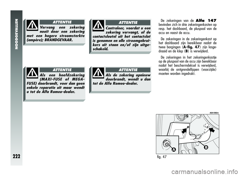 Alfa Romeo 147 2011 Instructieboek (in Dutch) NOODGEVALLEN
222
Vervang een zekering
nooit door een zekering
met een hogere stroomsterkte
(ampère); BRANDGEVAAR.
A TTENTIE
Als een hoofdzekering
(MAXI-FUSE of MEGA-
FUSE) doorbrandt, voer dan geen
e Alfa Romeo 147 2011 Instructieboek (in Dutch) NOODGEVALLEN
222
Vervang een zekering
nooit door een zekering
met een hogere stroomsterkte
(ampère); BRANDGEVAAR.
A TTENTIE
Als een hoofdzekering
(MAXI-FUSE of MEGA-
FUSE) doorbrandt, voer dan geen
e