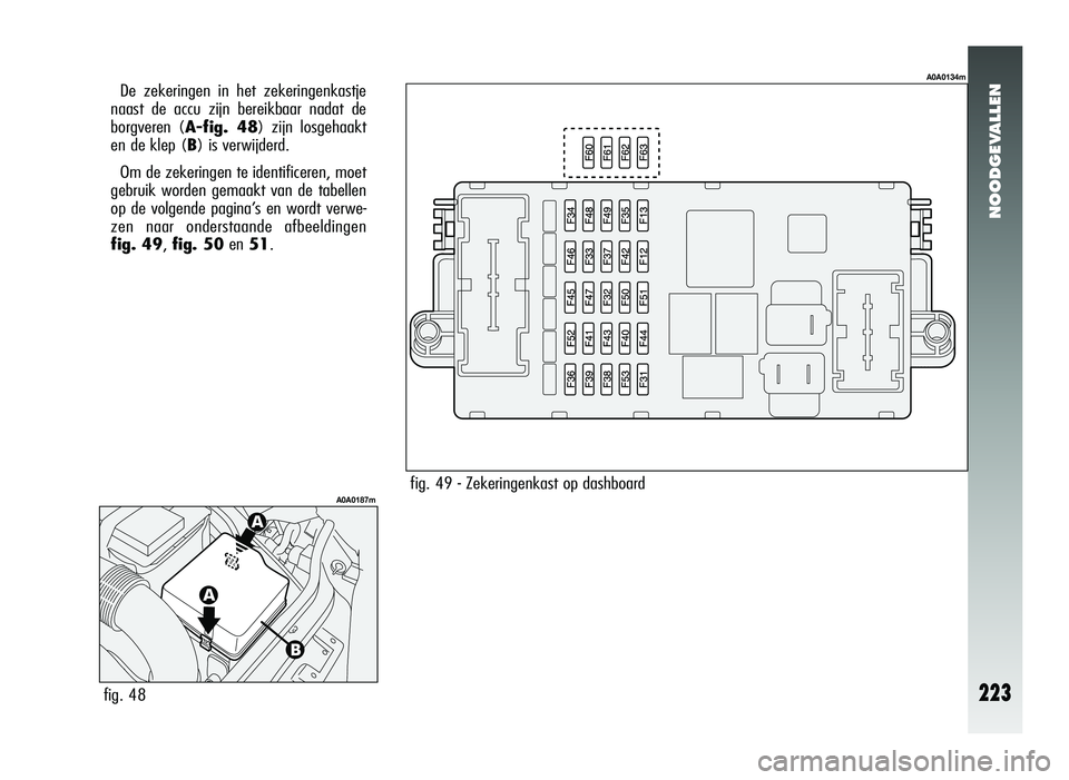 Alfa Romeo 147 2011 Instructieboek (in Dutch) NOODGEVALLEN
223
De zekeringen in het zekeringenkastje
naast de accu zijn bereikbaar nadat de
borgveren (A-fig. 48) zijn losgehaakt
en de klep (B) is verwijderd.
Om de zekeringen te identificeren, moe Alfa Romeo 147 2011 Instructieboek (in Dutch) NOODGEVALLEN
223
De zekeringen in het zekeringenkastje
naast de accu zijn bereikbaar nadat de
borgveren (A-fig. 48) zijn losgehaakt
en de klep (B) is verwijderd.
Om de zekeringen te identificeren, moe