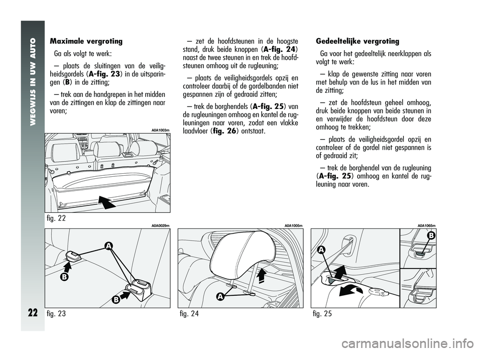 Alfa Romeo 147 2007 Instructieboek (in Dutch) WEGWIJS IN UW AUTO
22
– zet de hoofdsteunen in de hoogste
stand, druk beide knoppen (A-fig. 24)
naast de twee steunen in en trek de hoofd-
steunen omhoog uit de rugleuning;
– plaats de veiligheids Alfa Romeo 147 2007 Instructieboek (in Dutch) WEGWIJS IN UW AUTO
22
– zet de hoofdsteunen in de hoogste
stand, druk beide knoppen (A-fig. 24)
naast de twee steunen in en trek de hoofd-
steunen omhoog uit de rugleuning;
– plaats de veiligheids