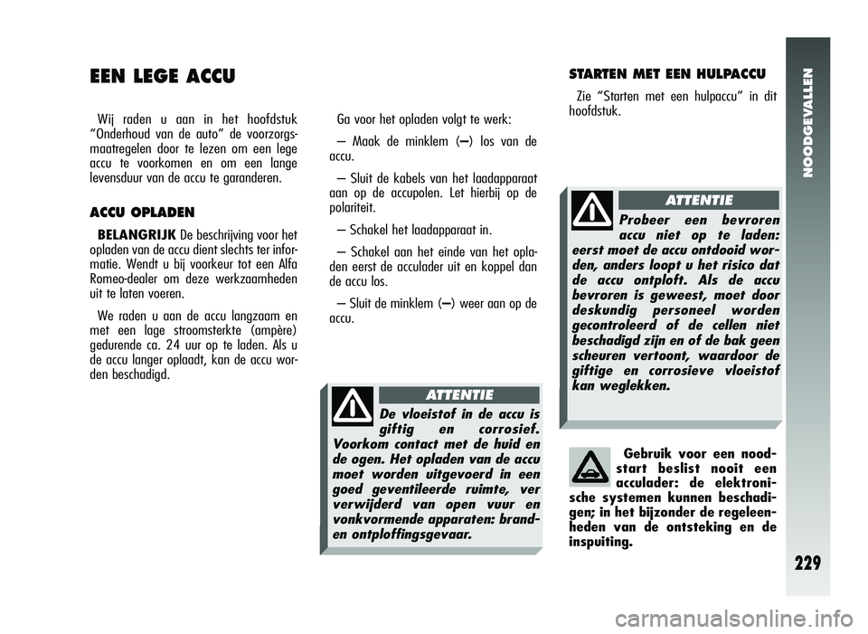 Alfa Romeo 147 2011 Instructieboek (in Dutch) NOODGEVALLEN
229
EEN LEGE ACCU
Wij raden u aan in het hoofdstuk
“Onderhoud van de auto” de voorzorgs-
maatregelen door te lezen om een lege
accu te voorkomen en om een lange
levensduur van de accu Alfa Romeo 147 2011 Instructieboek (in Dutch) NOODGEVALLEN
229
EEN LEGE ACCU
Wij raden u aan in het hoofdstuk
“Onderhoud van de auto” de voorzorgs-
maatregelen door te lezen om een lege
accu te voorkomen en om een lange
levensduur van de accu