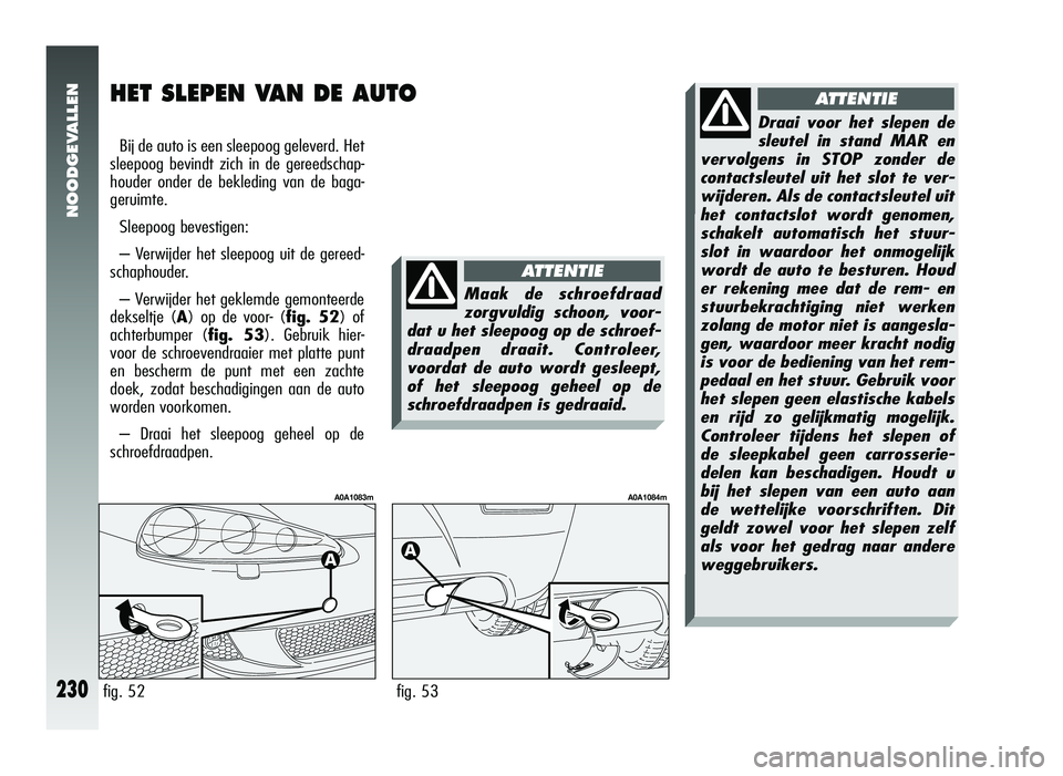 Alfa Romeo 147 2011 Instructieboek (in Dutch) NOODGEVALLEN
230
HET SLEPEN VAN DE AUTO
Bij de auto is een sleepoog geleverd. Het
sleepoog bevindt zich in de gereedschap-
houder onder de bekleding van de baga-
geruimte.
Sleepoog bevestigen:
– Ver Alfa Romeo 147 2011 Instructieboek (in Dutch) NOODGEVALLEN
230
HET SLEPEN VAN DE AUTO
Bij de auto is een sleepoog geleverd. Het
sleepoog bevindt zich in de gereedschap-
houder onder de bekleding van de baga-
geruimte.
Sleepoog bevestigen:
– Ver