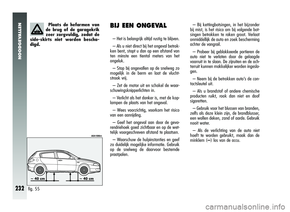 Alfa Romeo 147 2011 Instructieboek (in Dutch) NOODGEVALLEN
232
– Bij kettingbotsingen, in het bijzonder
bij mist, is het risico om bij volgende bot-
singen betrokken te raken groot. Verlaat
onmiddellijk de auto en zoek bescherming
achter de van Alfa Romeo 147 2011 Instructieboek (in Dutch) NOODGEVALLEN
232
– Bij kettingbotsingen, in het bijzonder
bij mist, is het risico om bij volgende bot-
singen betrokken te raken groot. Verlaat
onmiddellijk de auto en zoek bescherming
achter de van
