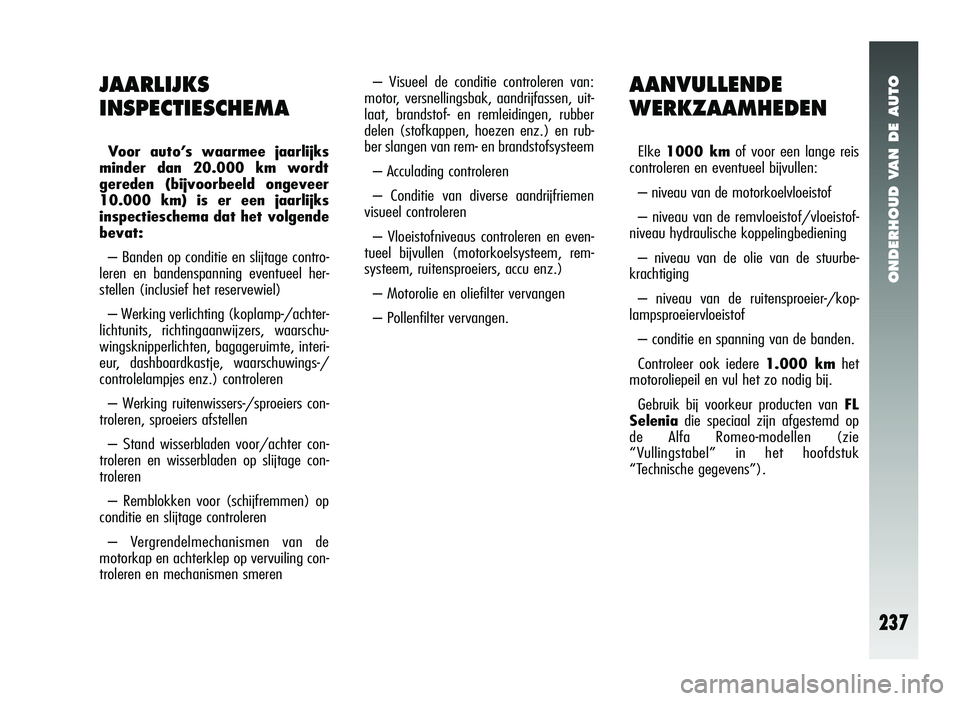 Alfa Romeo 147 2011 Instructieboek (in Dutch) ONDERHOUD VAN DE AUTO
237
AANVULLENDE
WERKZAAMHEDEN
Elke 1000 km of voor een lange reis
controleren en eventueel bijvullen:
– niveau van de motorkoelvloeistof
– niveau van de remvloeistof/vloeisto Alfa Romeo 147 2011 Instructieboek (in Dutch) ONDERHOUD VAN DE AUTO
237
AANVULLENDE
WERKZAAMHEDEN
Elke 1000 km of voor een lange reis
controleren en eventueel bijvullen:
– niveau van de motorkoelvloeistof
– niveau van de remvloeistof/vloeisto