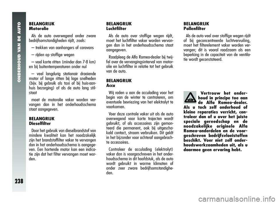 Alfa Romeo 147 2011 Instructieboek (in Dutch) ONDERHOUD VAN DE AUTO
238
BELANGRIJK
MotorolieAls de auto overwegend onder zware
bedrijfsomstandigheden rijdt, zoals:
– trekken van aanhangers of caravans
– rijden op stoffige wegen
– veel kort Alfa Romeo 147 2011 Instructieboek (in Dutch) ONDERHOUD VAN DE AUTO
238
BELANGRIJK
MotorolieAls de auto overwegend onder zware
bedrijfsomstandigheden rijdt, zoals:
– trekken van aanhangers of caravans
– rijden op stoffige wegen
– veel kort
